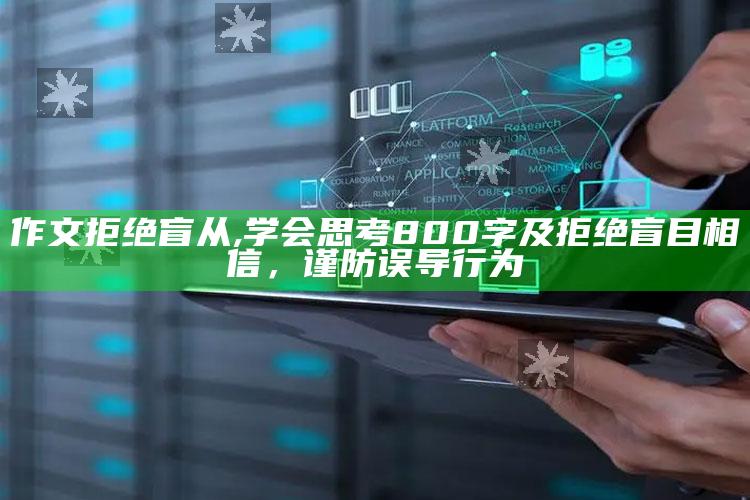 作文拒绝盲从,学会思考800字及拒绝盲目相信，谨防误导行为