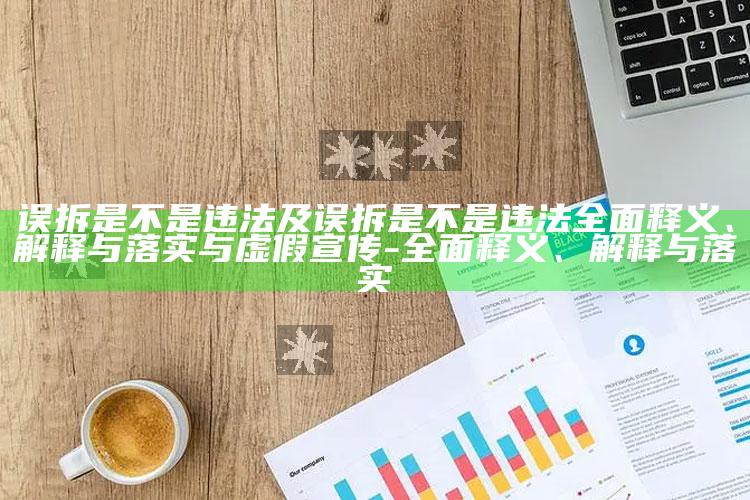 误拆是不是违法及误拆是不是违法彻底释义、解释与落实与虚假宣传-彻底释义、解释与落实