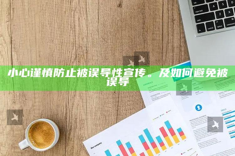小心谨慎防止被误导性宣传。及如何避免被误导