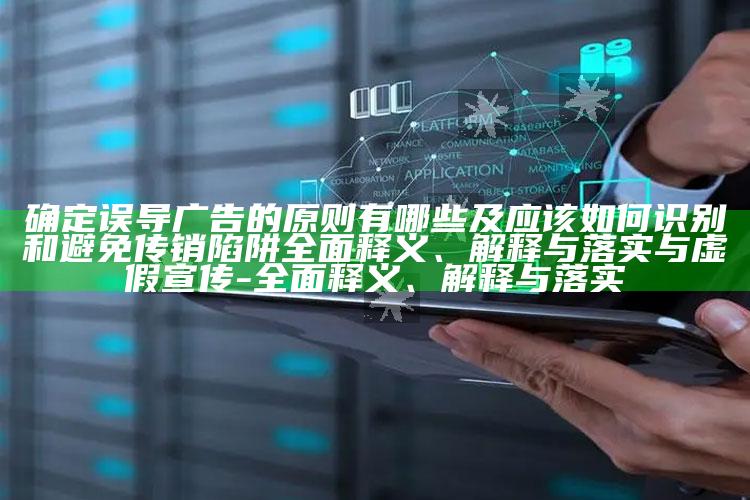 确定误导广告的原则有哪些及应该如何识别和避免传销陷阱彻底释义、解释与落实与虚假宣传-彻底释义、解释与落实