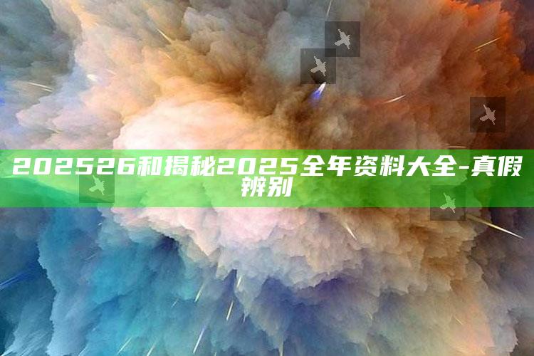 202526和揭秘2025全年资料大全-真假辨别