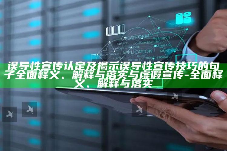 误导性宣传认定及揭示误导性宣传技巧的句子彻底释义、解释与落实与虚假宣传-彻底释义、解释与落实