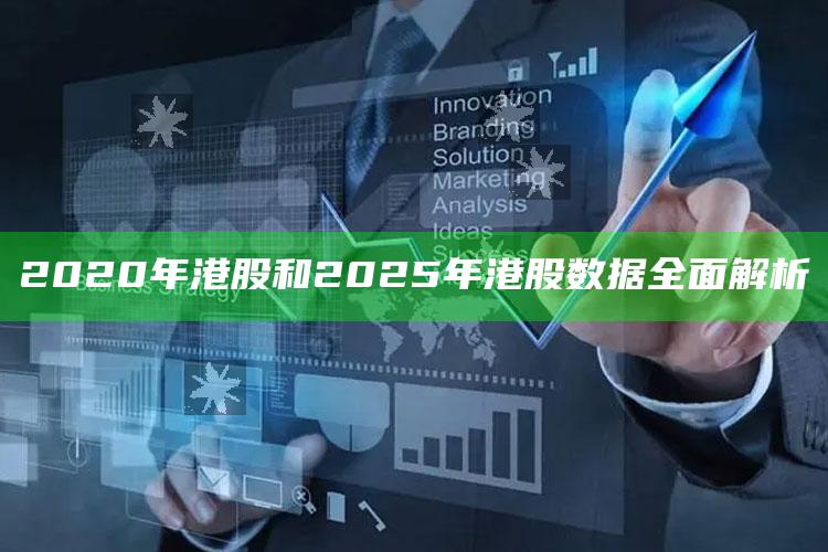 2020年港股和2025年港股信息广泛解析