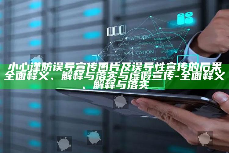 小心谨防误导宣传图片及误导性宣传的后果彻底释义、解释与落实与虚假宣传-彻底释义、解释与落实